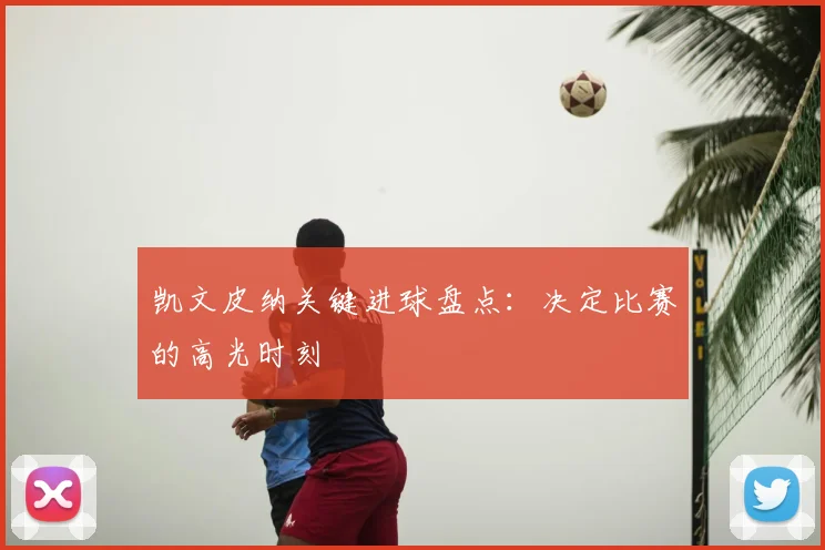 凯文皮纳关键进球盘点:决定比赛的高光时刻
