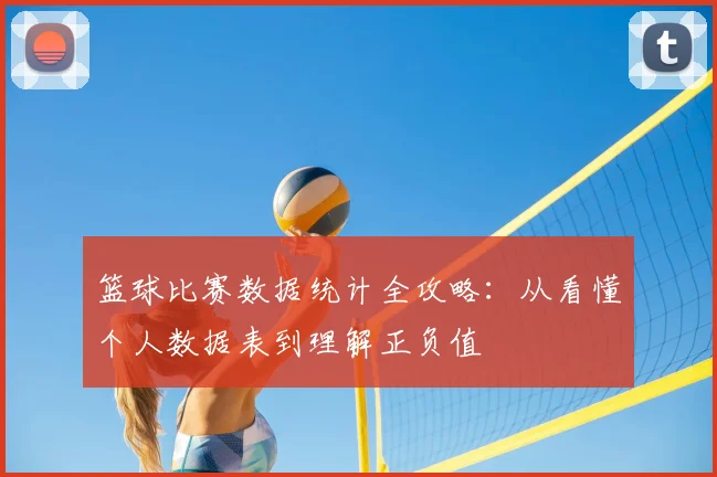 篮球比赛数据统计全攻略:从看懂个人数据表到理解正负值