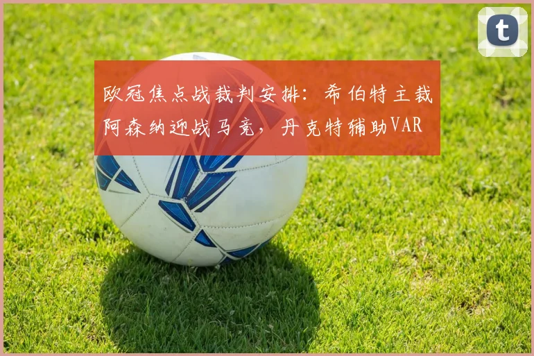 欧冠焦点战裁判安排:希伯特主裁阿森纳迎战马竞,丹克特辅助VAR