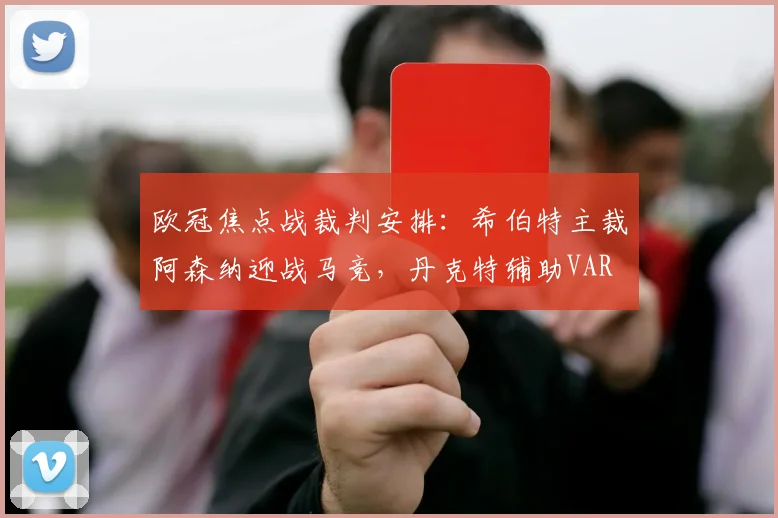 欧冠焦点战裁判安排:希伯特主裁阿森纳迎战马竞,丹克特辅助VAR