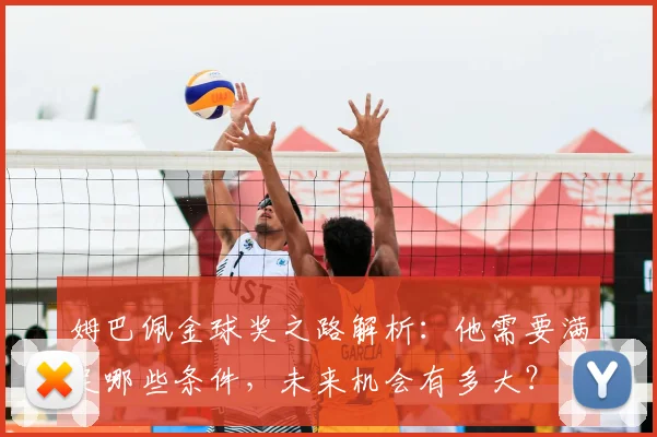 姆巴佩金球奖之路解析：他需要满足哪些条件，未来机会有多大？