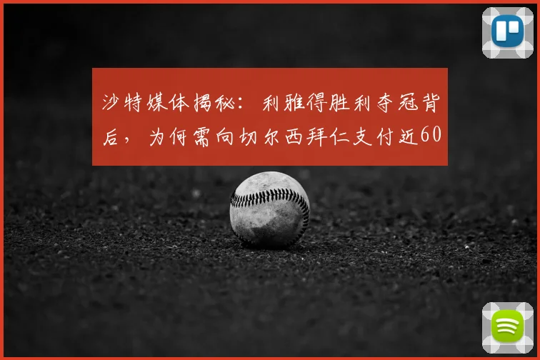 沙特媒体揭秘：利雅得胜利夺冠背后，为何需向切尔西拜仁支付近600万欧？
