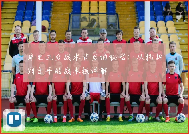 库里三分战术背后的秘密:从挡拆到出手的战术板详解