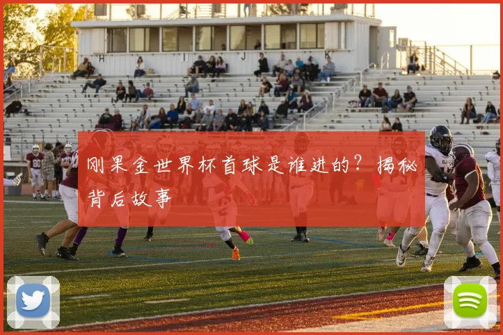刚果金世界杯首球是谁进的?揭秘背后故事